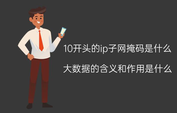 10开头的ip子网掩码是什么 大数据的含义和作用是什么？